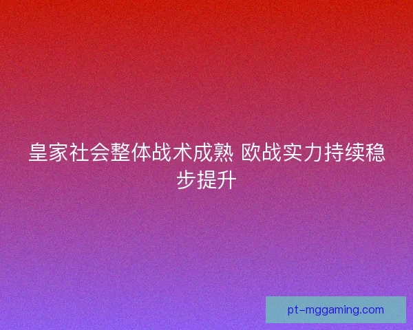 皇家社会整体战术成熟 欧战实力持续稳步提升