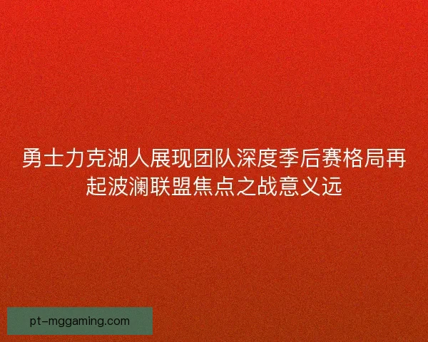 勇士力克湖人展现团队深度季后赛格局再起波澜联盟焦点之战意义远